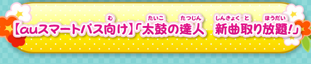 【auスマートパス向け】「太鼓の達人★新曲とり放題」